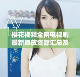樱花视频全网电视剧最新播放资源汇总及推荐