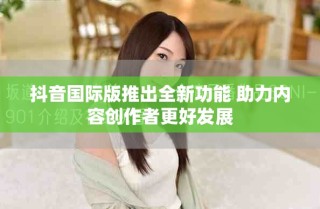 抖音国际版推出全新功能 助力内容创作者更好发展