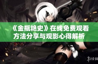 《金瓶艳史》在线免费观看方法分享与观影心得解析