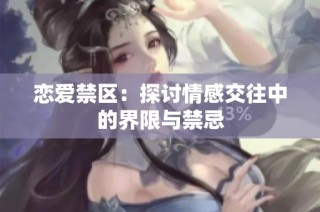 恋爱禁区：探讨情感交往中的界限与禁忌