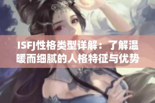 ISFJ性格类型详解：了解温暖而细腻的人格特征与优势