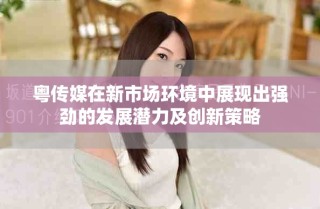 粤传媒在新市场环境中展现出强劲的发展潜力及创新策略