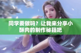 同学要做吗？让我来分享小酥肉的制作秘籍吧