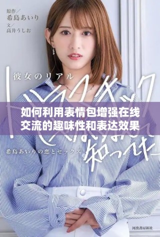 如何利用表情包增强在线交流的趣味性和表达效果