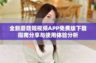 全新蘑菇短视频APP免费版下载指南分享与使用体验分析