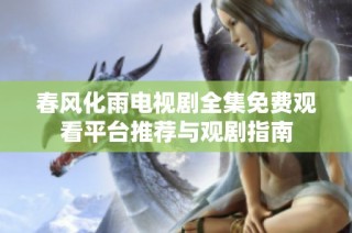 春风化雨电视剧全集免费观看平台推荐与观剧指南