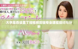 大学是否设置了短视频剪辑专业课程探讨与分析