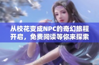 从校花变成NPC的奇幻旅程开启，免费阅读等你来探索