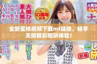 全新蜜桃视频下载mt链接，畅享无限精彩视听体验！