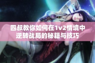 四叔教你如何在1v2情境中逆转战局的秘籍与技巧