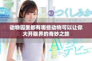 动物园里都有哪些动物可以让你大开眼界的奇妙之旅
