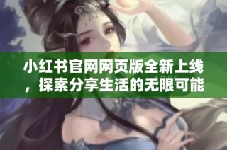 小红书官网网页版全新上线，探索分享生活的无限可能性