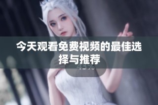 今天观看免费视频的最佳选择与推荐