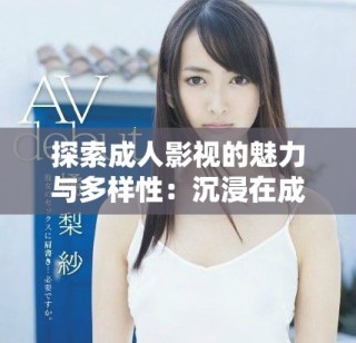 探索成人影视的魅力与多样性：沉浸在成人影片的世界中