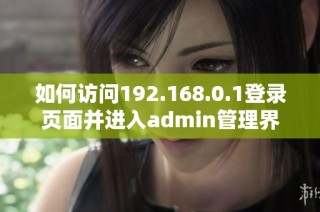 如何访问192.168.0.1登录页面并进入admin管理界面
