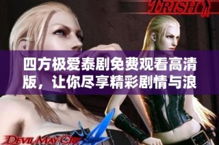 四方极爱泰剧免费观看高清版，让你尽享精彩剧情与浪漫瞬间