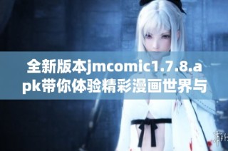 全新版本jmcomic1.7.8.apk带你体验精彩漫画世界与全新功能