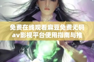 免费在线观看麻豆免费无码av影视平台使用指南与推荐