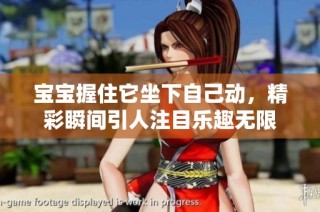 宝宝握住它坐下自己动，精彩瞬间引人注目乐趣无限