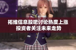 拓维信息股吧讨论热度上涨 投资者关注未来走势