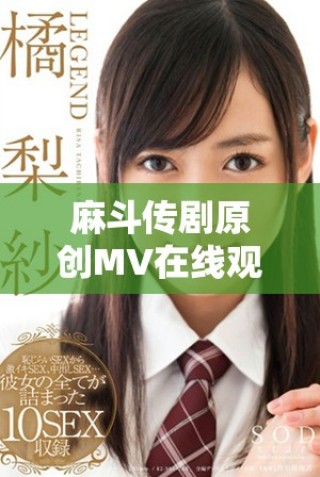 麻斗传剧原创MV在线观看全程花絮分享完整版精彩呈现