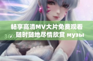 畅享高清MV大片免费观看，随时随地尽情欣赏 музыкальный клип ！