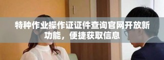 特种作业操作证证件查询官网开放新功能，便捷获取信息