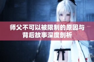 师父不可以被限制的原因与背后故事深度剖析
