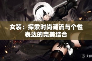 女装：探索时尚潮流与个性表达的完美结合
