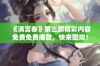 《满宫春》第三部精彩内容免费免费播放，快来围观！