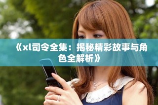 《xl司令全集：揭秘精彩故事与角色全解析》
