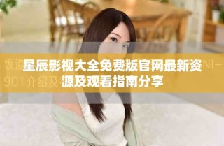 星辰影视大全免费版官网最新资源及观看指南分享
