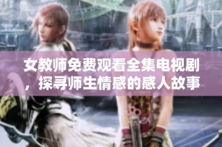 女教师免费观看全集电视剧，探寻师生情感的感人故事
