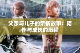 父亲与儿子的亲情故事：陪伴与成长的历程