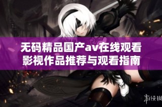 无码精品国产av在线观看影视作品推荐与观看指南