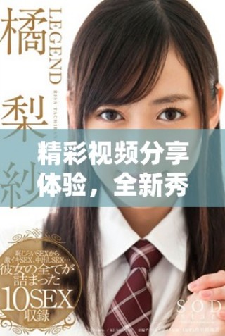精彩视频分享体验，全新秀色视频APP等你来探索！