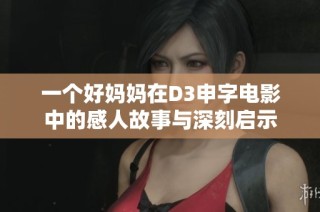 一个好妈妈在D3申字电影中的感人故事与深刻启示