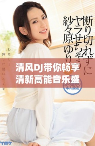 清风DJ带你畅享清新高能音乐盛宴的绝妙体验