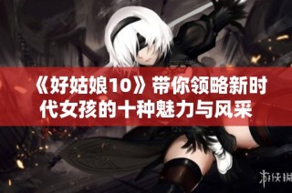 《好姑娘10》带你领略新时代女孩的十种魅力与风采