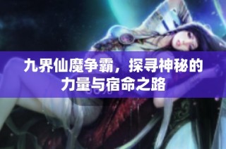 九界仙魔争霸，探寻神秘的力量与宿命之路