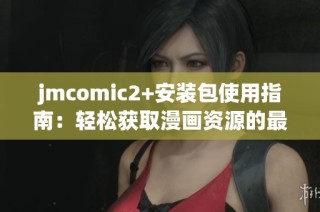 jmcomic2+安装包使用指南：轻松获取漫画资源的最佳选择