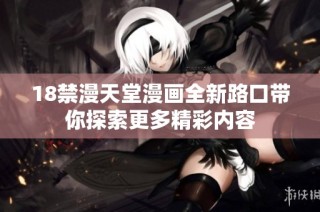 18禁漫天堂漫画全新路口带你探索更多精彩内容