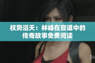 权势滔天：林峰在官道中的传奇故事免费阅读