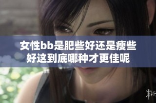 女性bb是肥些好还是瘦些好这到底哪种才更佳呢