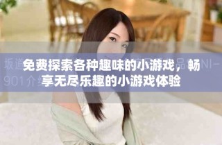 免费探索各种趣味的小游戏，畅享无尽乐趣的小游戏体验