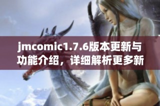 jmcomic1.7.6版本更新与功能介绍，详细解析更多新特性与亮点