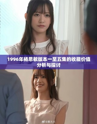 1996年杨思敏版本一至五集的收藏价值分析与探讨