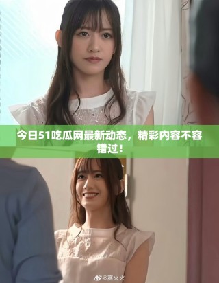 今日51吃瓜网最新动态，精彩内容不容错过！