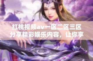 红桃视频av一区二区三区分享精彩娱乐内容，让你享受无限乐趣