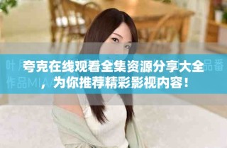 夸克在线观看全集资源分享大全，为你推荐精彩影视内容！